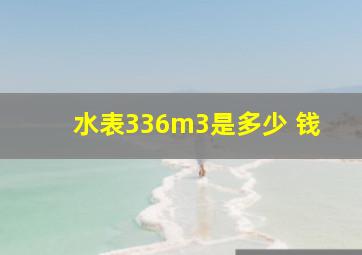 水表336m3是多少 钱